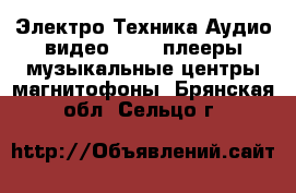 Электро-Техника Аудио-видео - MP3-плееры,музыкальные центры,магнитофоны. Брянская обл.,Сельцо г.